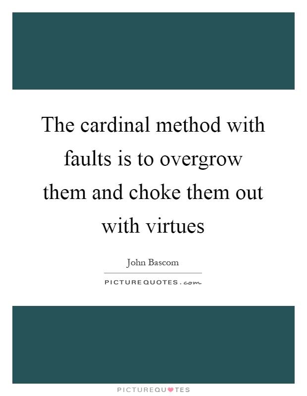 The cardinal method with faults is to overgrow them and choke them out with virtues Picture Quote #1