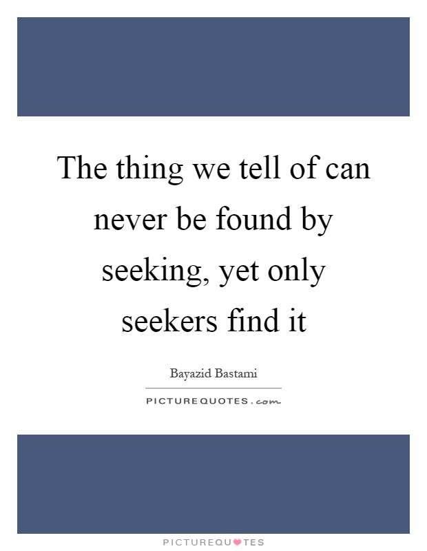 The thing we tell of can never be found by seeking, yet only seekers find it Picture Quote #1