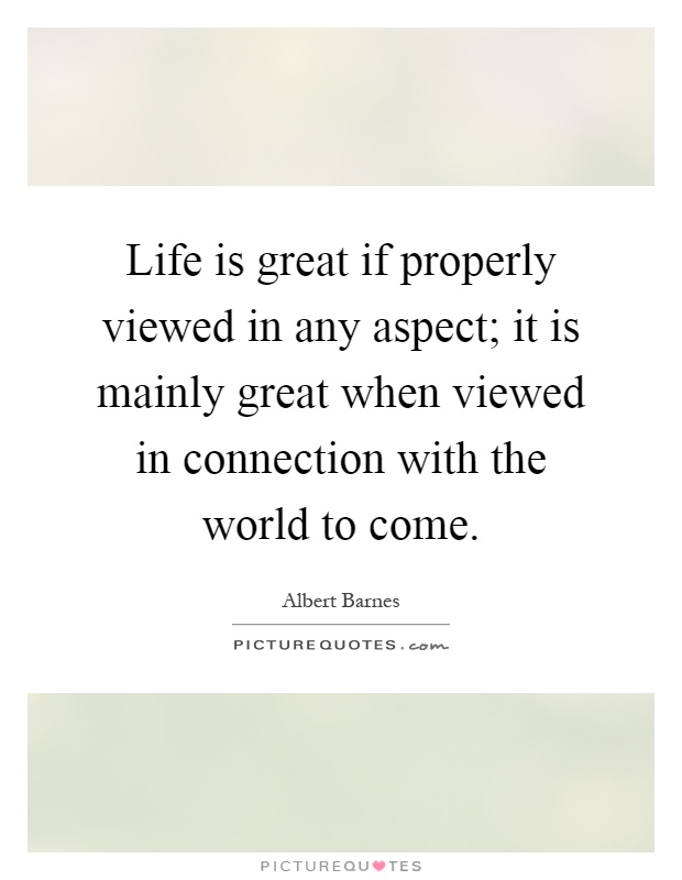 Life is great if properly viewed in any aspect; it is mainly great when viewed in connection with the world to come Picture Quote #1