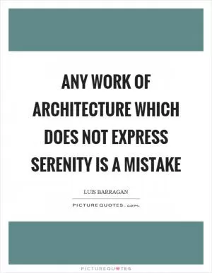 Any work of architecture which does not express serenity is a mistake Picture Quote #1