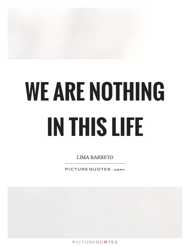 We are nothing in this life Picture Quote #1