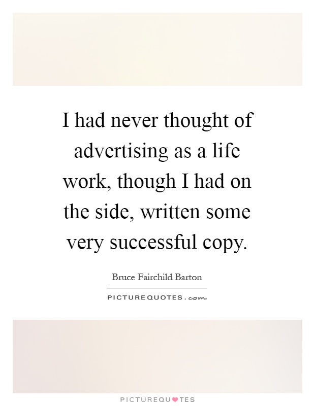 I had never thought of advertising as a life work, though I had on the side, written some very successful copy Picture Quote #1