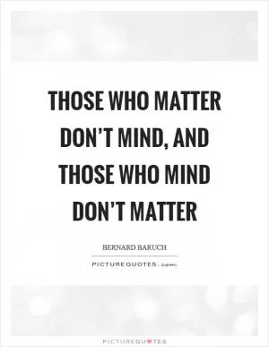 Those who matter don’t mind, and those who mind don’t matter Picture Quote #1