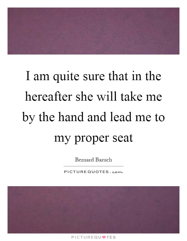 I am quite sure that in the hereafter she will take me by the hand and lead me to my proper seat Picture Quote #1