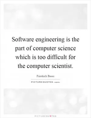 Software engineering is the part of computer science which is too difficult for the computer scientist Picture Quote #1