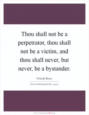Thou shall not be a perpetrator, thou shall not be a victim, and thou shall never, but never, be a bystander Picture Quote #1