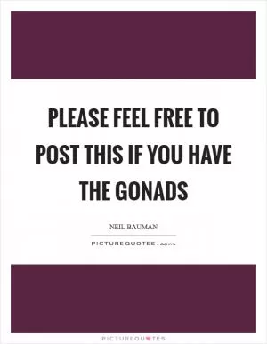 Please feel free to post this if you have the gonads Picture Quote #1