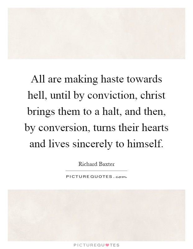 All are making haste towards hell, until by conviction, christ brings them to a halt, and then, by conversion, turns their hearts and lives sincerely to himself Picture Quote #1