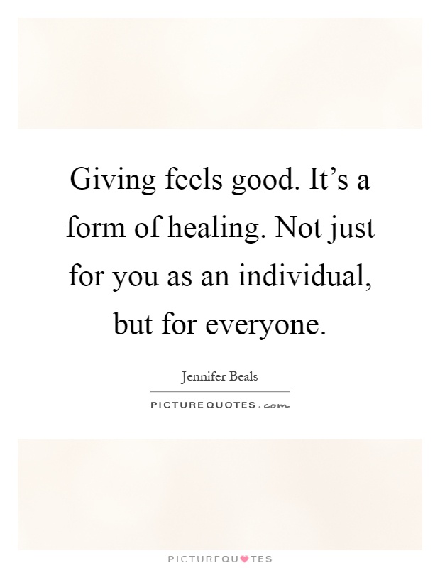 Giving feels good. It's a form of healing. Not just for you as an individual, but for everyone Picture Quote #1