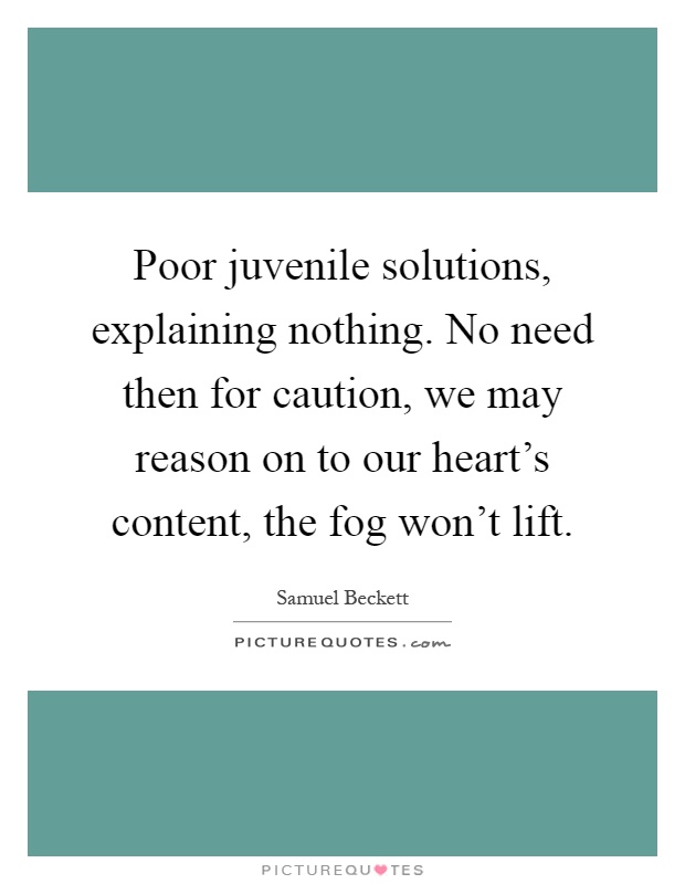 Poor juvenile solutions, explaining nothing. No need then for caution, we may reason on to our heart's content, the fog won't lift Picture Quote #1