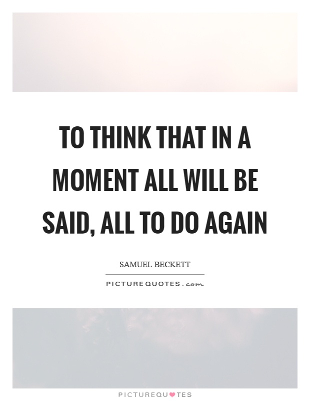 To think that in a moment all will be said, all to do again Picture Quote #1