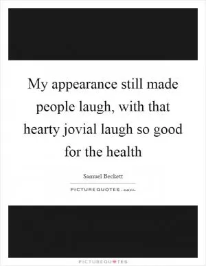 My appearance still made people laugh, with that hearty jovial laugh so good for the health Picture Quote #1