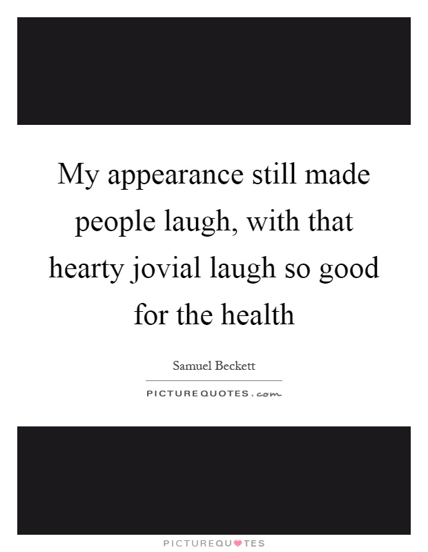 My appearance still made people laugh, with that hearty jovial laugh so good for the health Picture Quote #1