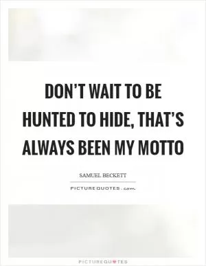 Don’t wait to be hunted to hide, that’s always been my motto Picture Quote #1