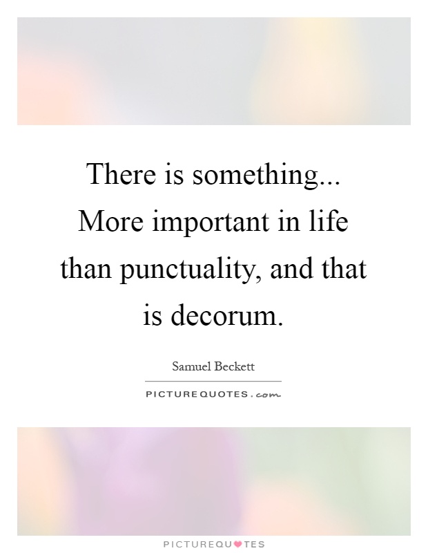 There is something... More important in life than punctuality, and that is decorum Picture Quote #1