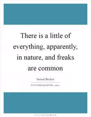 There is a little of everything, apparently, in nature, and freaks are common Picture Quote #1