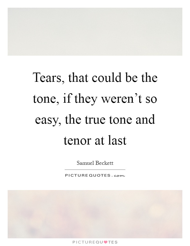 Tears, that could be the tone, if they weren't so easy, the true tone and tenor at last Picture Quote #1