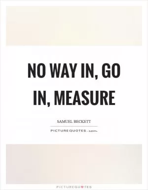 No way in, go in, measure Picture Quote #1