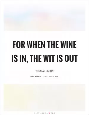 For when the wine is in, the wit is out Picture Quote #1