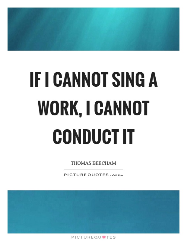 If I cannot sing a work, I cannot conduct it Picture Quote #1