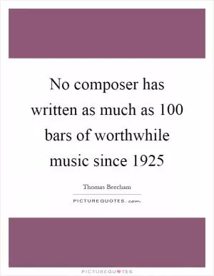 No composer has written as much as 100 bars of worthwhile music since 1925 Picture Quote #1