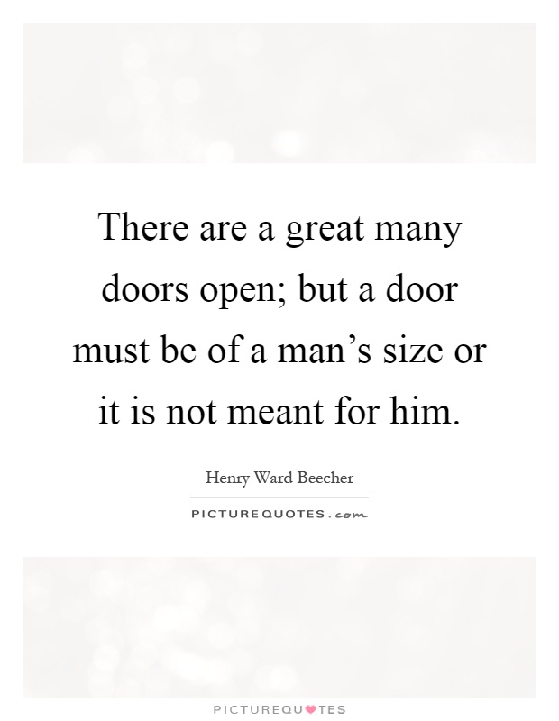 There are a great many doors open; but a door must be of a man's size or it is not meant for him Picture Quote #1