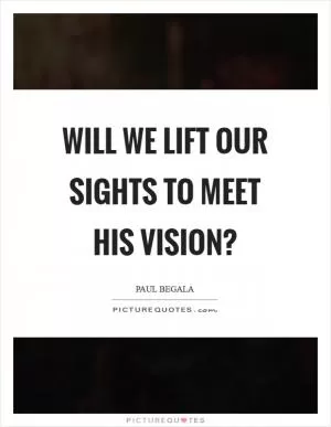 Will we lift our sights to meet his vision? Picture Quote #1