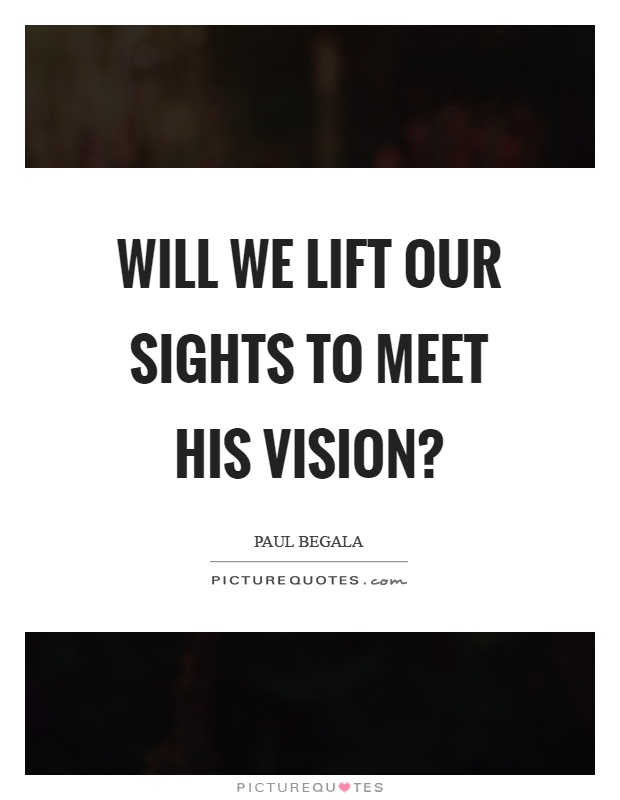 Will we lift our sights to meet his vision? Picture Quote #1