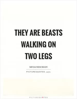 They are beasts walking on two legs Picture Quote #1
