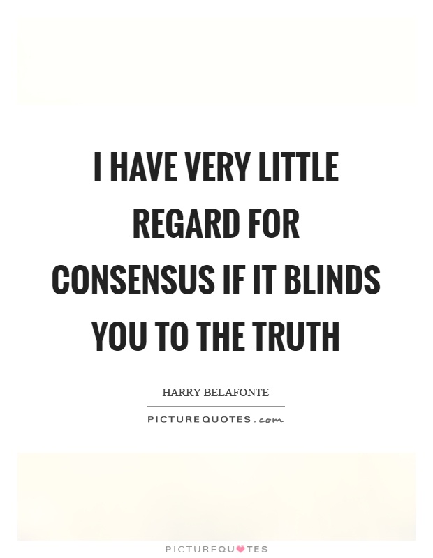 I have very little regard for consensus if it blinds you to the truth Picture Quote #1