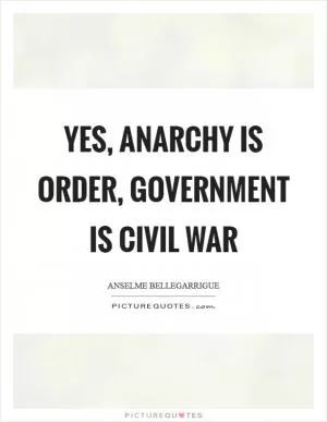 Yes, anarchy is order, government is civil war Picture Quote #1