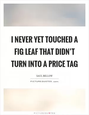 I never yet touched a fig leaf that didn’t turn into a price tag Picture Quote #1