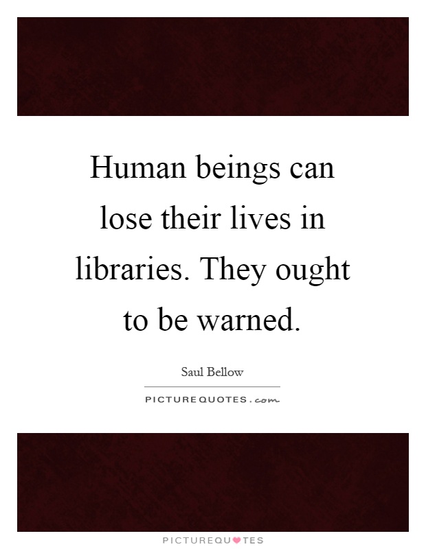 Human beings can lose their lives in libraries. They ought to be warned Picture Quote #1