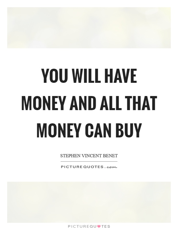 You will have money and all that money can buy Picture Quote #1