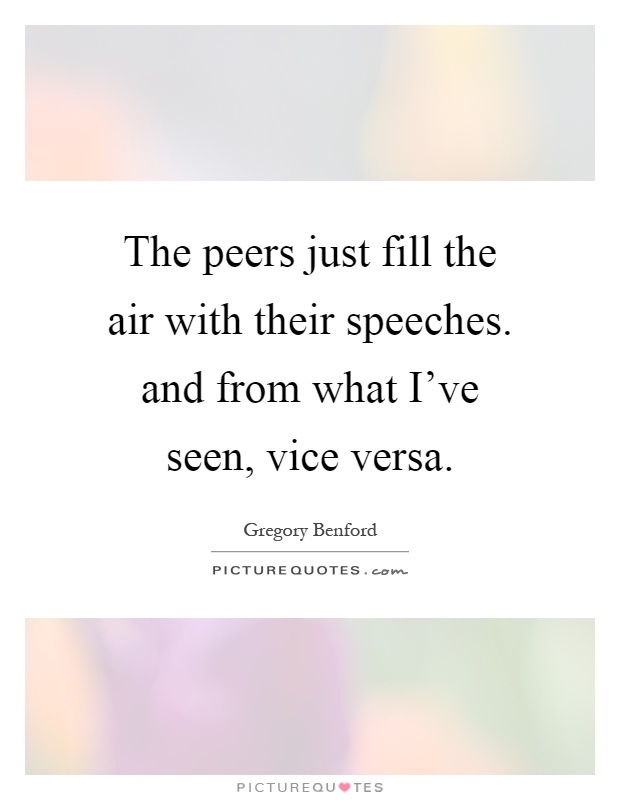 The peers just fill the air with their speeches. and from what I've seen, vice versa Picture Quote #1