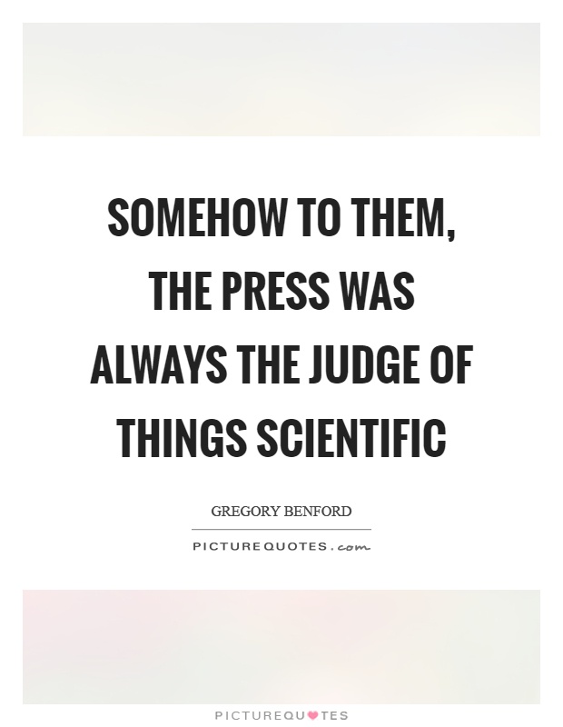 Somehow to them, the press was always the judge of things scientific Picture Quote #1