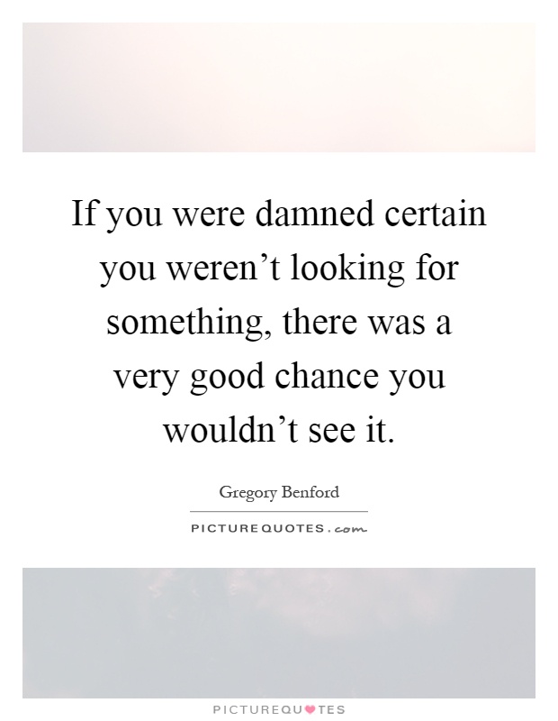 If you were damned certain you weren't looking for something, there was a very good chance you wouldn't see it Picture Quote #1