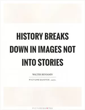 History breaks down in images not into stories Picture Quote #1