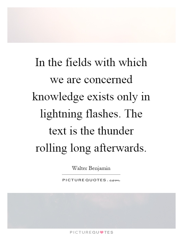 In the fields with which we are concerned knowledge exists only in lightning flashes. The text is the thunder rolling long afterwards Picture Quote #1