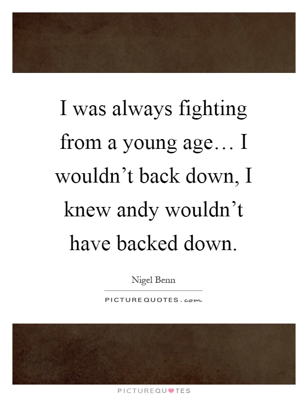 I was always fighting from a young age… I wouldn't back down, I knew andy wouldn't have backed down Picture Quote #1