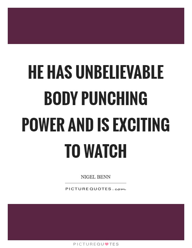 He has unbelievable body punching power and is exciting to watch Picture Quote #1