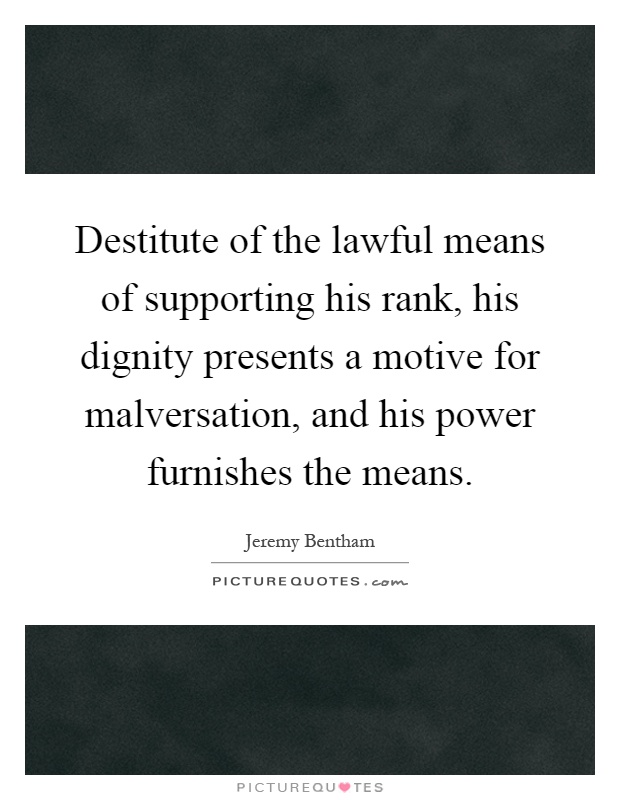 Destitute of the lawful means of supporting his rank, his dignity presents a motive for malversation, and his power furnishes the means Picture Quote #1