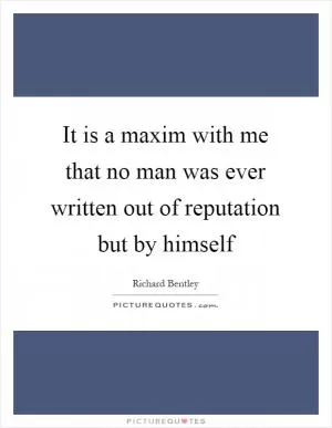 It is a maxim with me that no man was ever written out of reputation but by himself Picture Quote #1