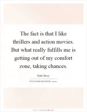 The fact is that I like thrillers and action movies. But what really fulfills me is getting out of my comfort zone, taking chances Picture Quote #1