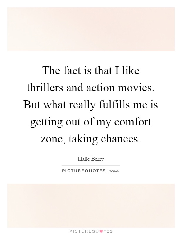 The fact is that I like thrillers and action movies. But what really fulfills me is getting out of my comfort zone, taking chances Picture Quote #1