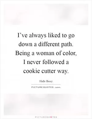 I’ve always liked to go down a different path. Being a woman of color, I never followed a cookie cutter way Picture Quote #1