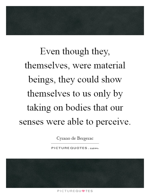 Even though they, themselves, were material beings, they could show themselves to us only by taking on bodies that our senses were able to perceive Picture Quote #1