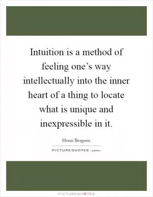 Intuition is a method of feeling one’s way intellectually into the inner heart of a thing to locate what is unique and inexpressible in it Picture Quote #1