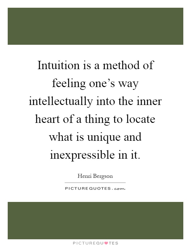 Intuition is a method of feeling one's way intellectually into the inner heart of a thing to locate what is unique and inexpressible in it Picture Quote #1