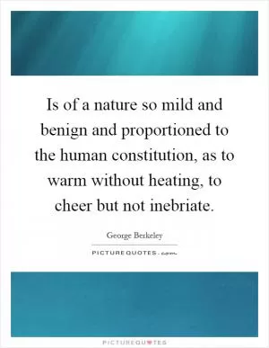 Is of a nature so mild and benign and proportioned to the human constitution, as to warm without heating, to cheer but not inebriate Picture Quote #1